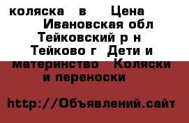 коляска 2 в 1 › Цена ­ 10 000 - Ивановская обл., Тейковский р-н, Тейково г. Дети и материнство » Коляски и переноски   